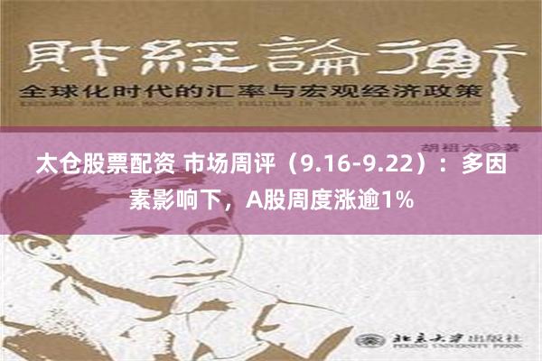 太仓股票配资 市场周评（9.16-9.22）：多因素影响下，A股周度涨逾1%