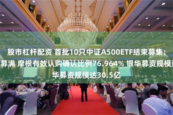 股市杠杆配资 首批10只中证A500ETF结束募集：嘉实最先募满 摩根有效认购确认比例76.964% 银华募资规模达30.5亿