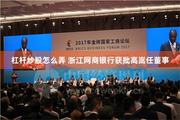 杠杆炒股怎么弄 浙江网商银行获批高嵩任董事