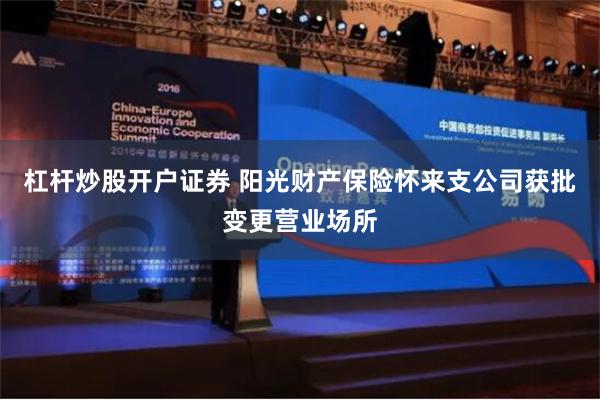 杠杆炒股开户证券 阳光财产保险怀来支公司获批变更营业场所