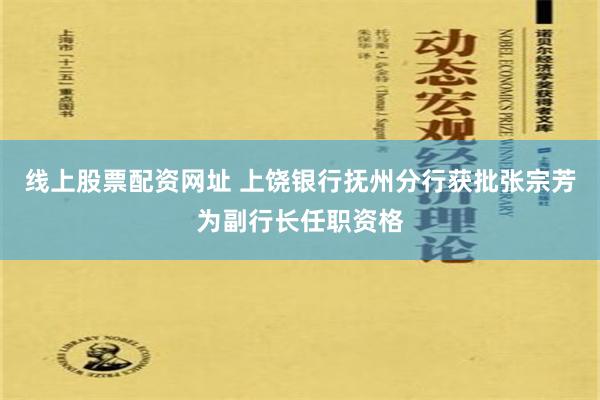 线上股票配资网址 上饶银行抚州分行获批张宗芳为副行长任职资格