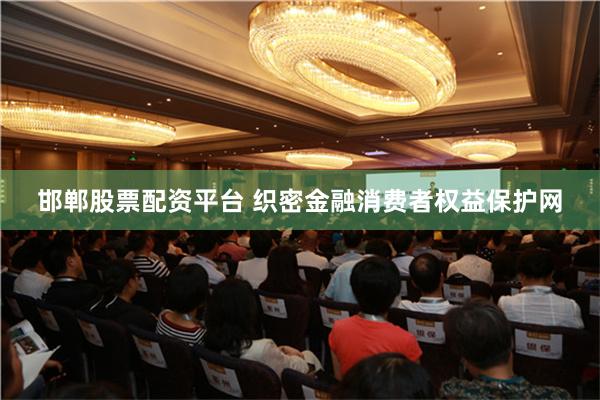邯郸股票配资平台 织密金融消费者权益保护网