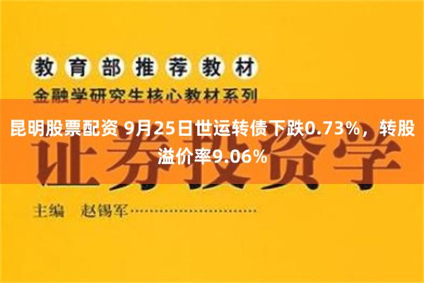 昆明股票配资 9月25日世运转债下跌0.73%，转股溢价率9.06%