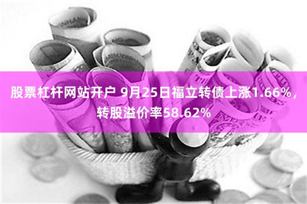 股票杠杆网站开户 9月25日福立转债上涨1.66%，转股溢价率58.62%