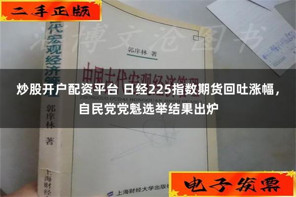炒股开户配资平台 日经225指数期货回吐涨幅，自民党党魁选举结果出炉