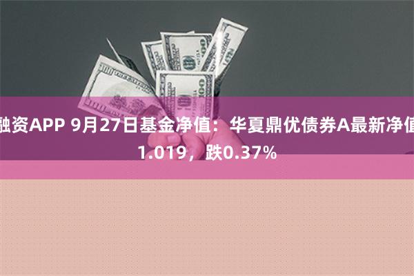 融资APP 9月27日基金净值：华夏鼎优债券A最新净值1.019，跌0.37%
