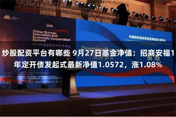 炒股配资平台有哪些 9月27日基金净值：招商安福1年定开债发起式最新净值1.0572，涨1.08%