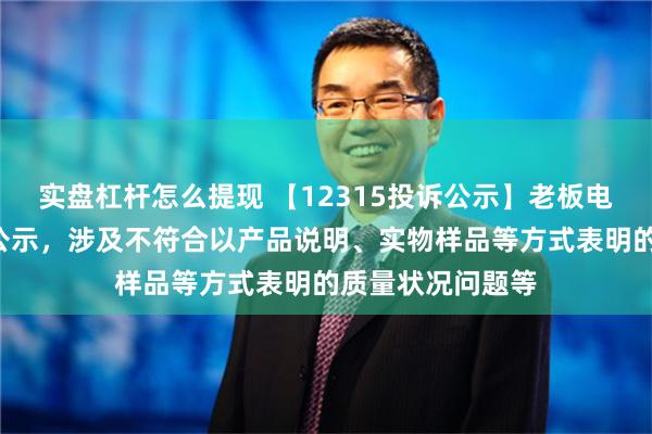 实盘杠杆怎么提现 【12315投诉公示】老板电器新增2件投诉公示，涉及不符合以产品说明、实物样品等方式表明的质量状况问题等
