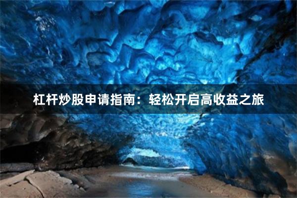 杠杆炒股申请指南：轻松开启高收益之旅