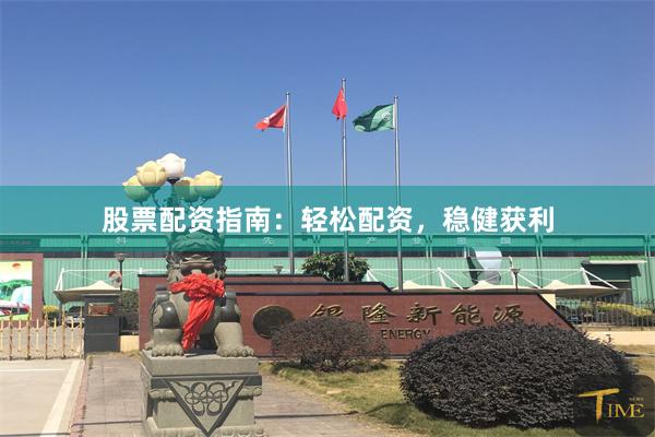 股票配资指南：轻松配资，稳健获利