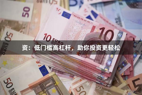 资：低门槛高杠杆，助你投资更轻松