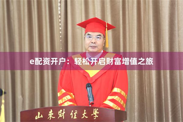 e配资开户：轻松开启财富增值之旅