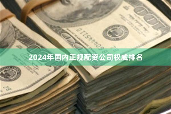 2024年国内正规配资公司权威排名