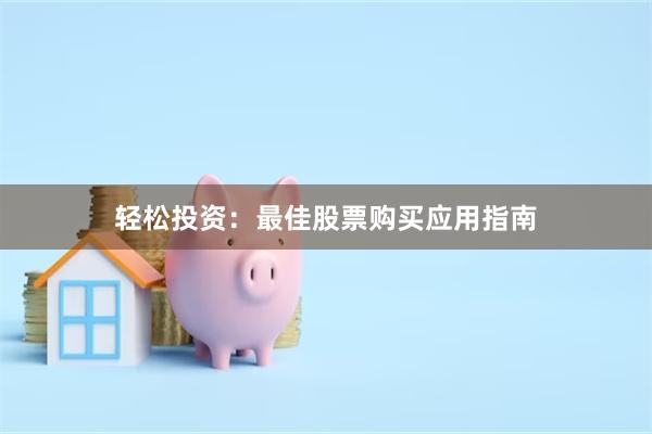 轻松投资：最佳股票购买应用指南