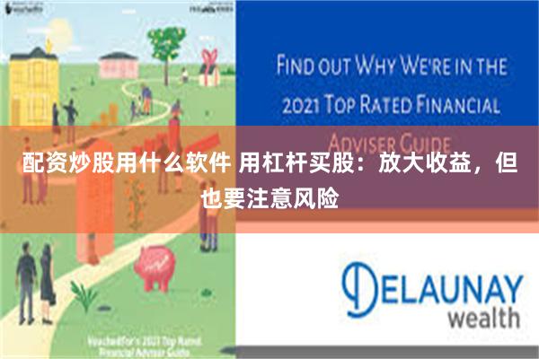 配资炒股用什么软件 用杠杆买股：放大收益，但也要注意风险