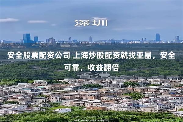 安全股票配资公司 上海炒股配资就找亚晶，安全可靠，收益翻倍