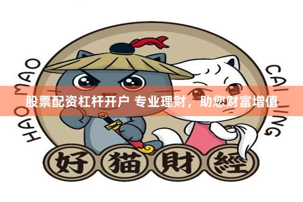 股票配资杠杆开户 专业理财，助您财富增值