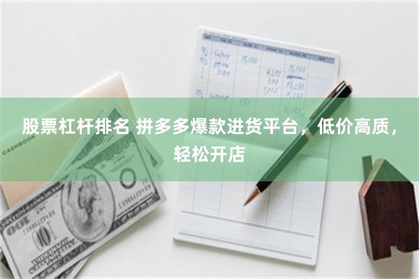 股票杠杆排名 拼多多爆款进货平台，低价高质，轻松开店