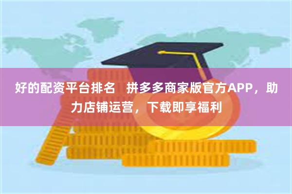 好的配资平台排名   拼多多商家版官方APP，助力店铺运营，下载即享福利
