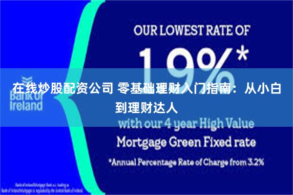 在线炒股配资公司 零基础理财入门指南：从小白到理财达人