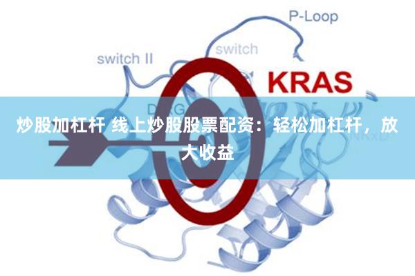 炒股加杠杆 线上炒股股票配资：轻松加杠杆，放大收益