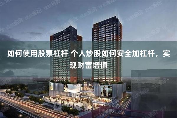 如何使用股票杠杆 个人炒股如何安全加杠杆，实现财富增值
