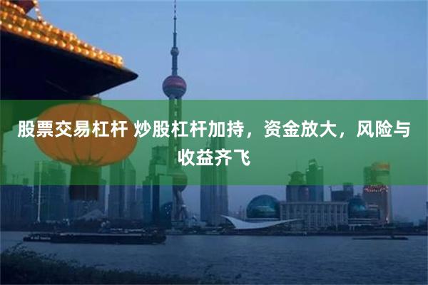 股票交易杠杆 炒股杠杆加持，资金放大，风险与收益齐飞