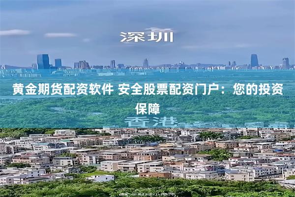 黄金期货配资软件 安全股票配资门户：您的投资保障
