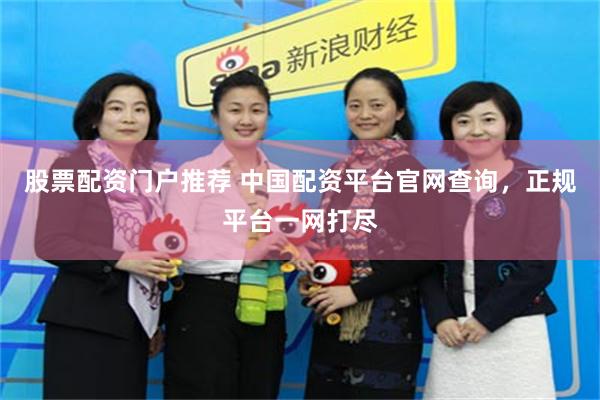 股票配资门户推荐 中国配资平台官网查询，正规平台一网打尽