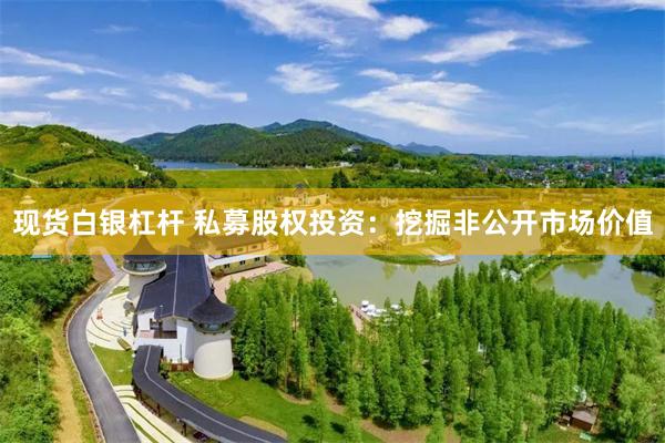 现货白银杠杆 私募股权投资：挖掘非公开市场价值