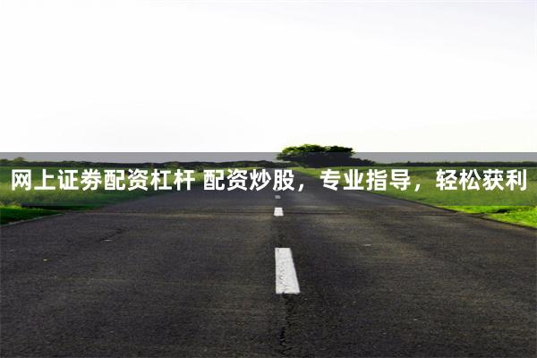 网上证劵配资杠杆 配资炒股，专业指导，轻松获利