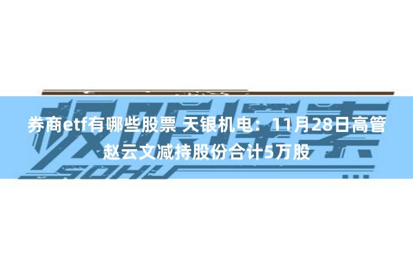 券商etf有哪些股票 天银机电：11月28日高管赵云文减持股份合计5万股