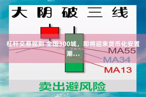 杠杆交易规则 全国300城，即将迎来货币化安置潮…