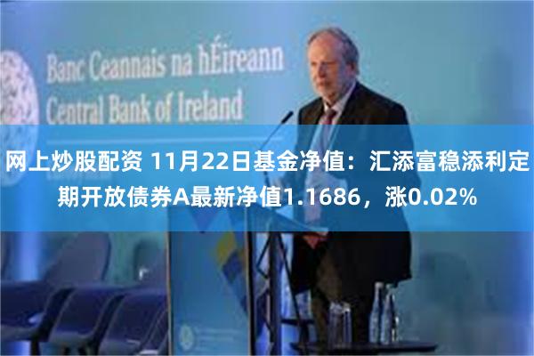 网上炒股配资 11月22日基金净值：汇添富稳添利定期开放债券A最新净值1.1686，涨0.02%