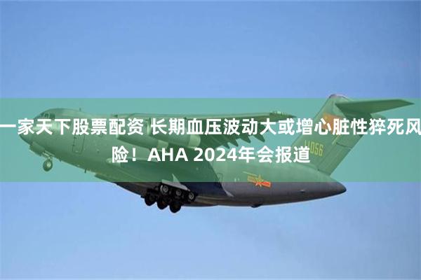 一家天下股票配资 长期血压波动大或增心脏性猝死风险！AHA 2024年会报道