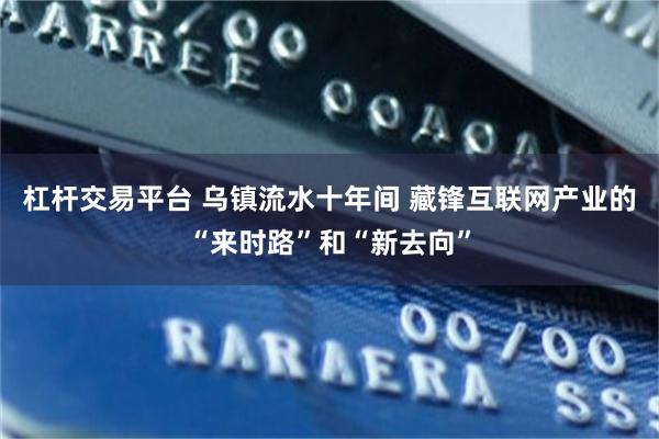 杠杆交易平台 乌镇流水十年间 藏锋互联网产业的“来时路”和“新去向”