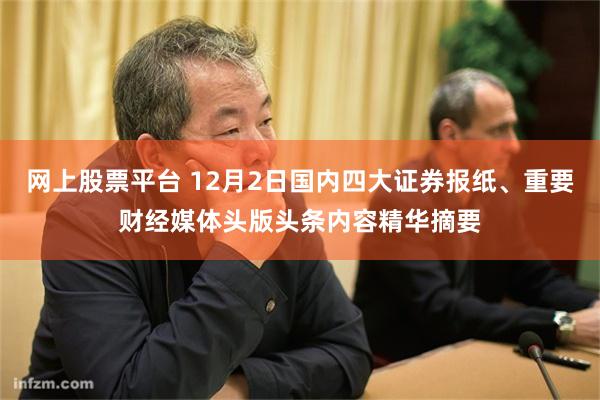 网上股票平台 12月2日国内四大证券报纸、重要财经媒体头版头条内容精华摘要