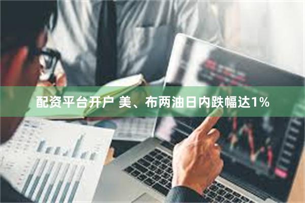 配资平台开户 美、布两油日内跌幅达1%