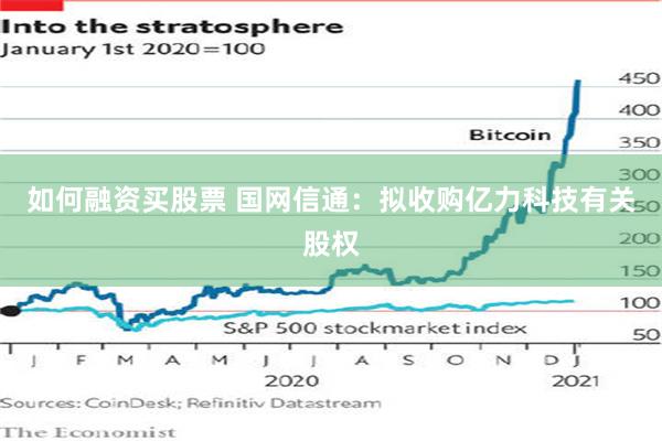 如何融资买股票 国网信通：拟收购亿力科技有关股权