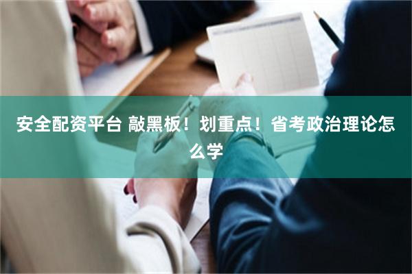 安全配资平台 敲黑板！划重点！省考政治理论怎么学
