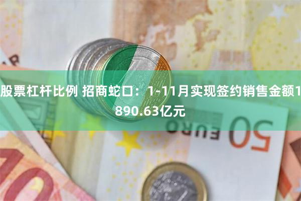 股票杠杆比例 招商蛇口：1-11月实现签约销售金额1890.63亿元