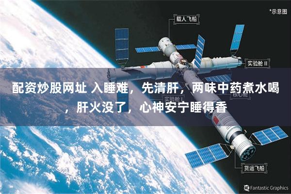 配资炒股网址 入睡难，先清肝，两味中药煮水喝，肝火没了，心神安宁睡得香