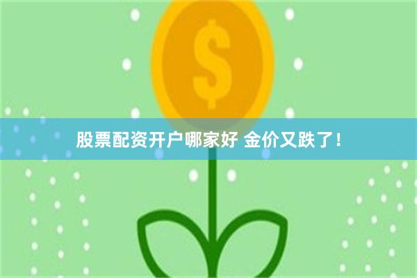 股票配资开户哪家好 金价又跌了！