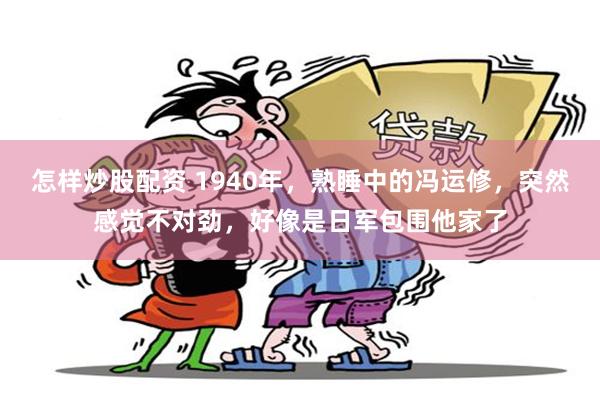 怎样炒股配资 1940年，熟睡中的冯运修，突然感觉不对劲，好像是日军包围他家了