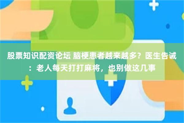 股票知识配资论坛 脑梗患者越来越多？医生告诫：老人每天打打麻将，也别做这几事