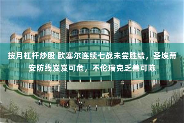 按月杠杆炒股 欧塞尔连续七战未尝胜绩，圣埃蒂安防线岌岌可危，不伦瑞克乏善可陈