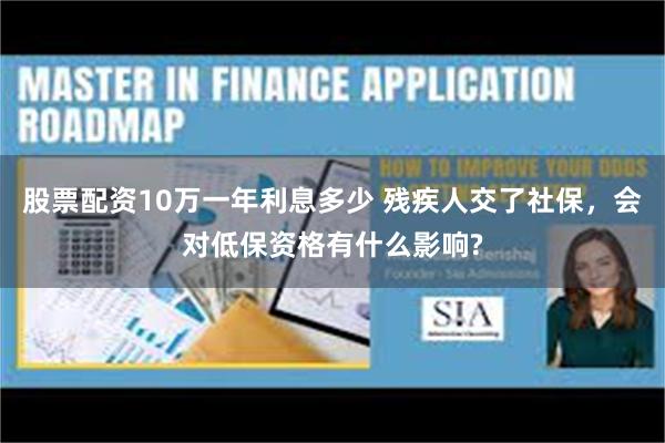 股票配资10万一年利息多少 残疾人交了社保，会对低保资格有什么影响?