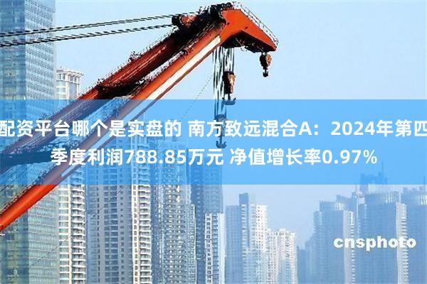 配资平台哪个是实盘的 南方致远混合A：2024年第四季度利润788.85万元 净值增长率0.97%
