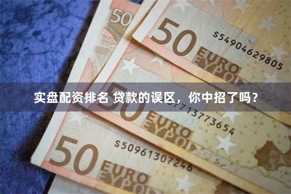 实盘配资排名 贷款的误区，你中招了吗？