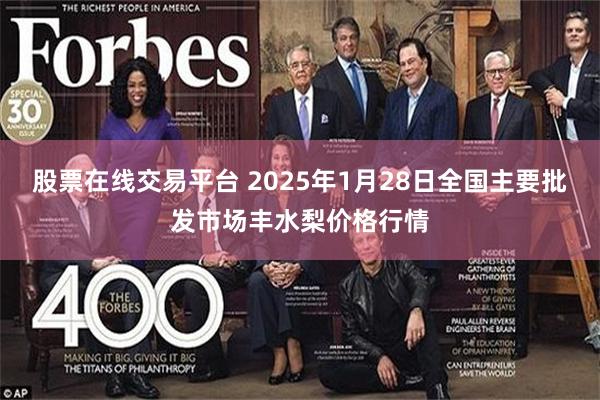 股票在线交易平台 2025年1月28日全国主要批发市场丰水梨价格行情